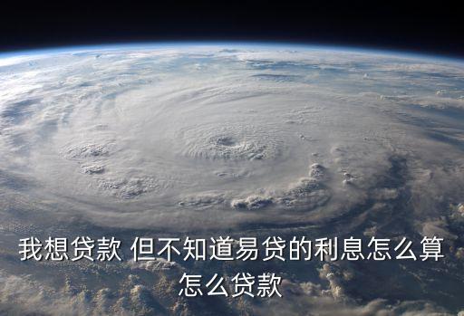 當(dāng)天易貸利息怎么算，我想貸款 但不知道易貸的利息怎么算怎么貸款