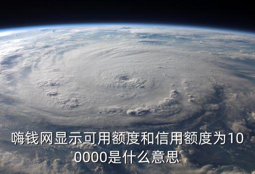 嗨錢網(wǎng)顯示可用額度和信用額度為100000是什么意思