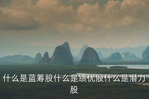 什么是藍(lán)籌股什么是績(jī)優(yōu)股什么是潛力股