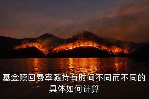 基金贖回費率隨持有時間不同而不同的具體如何計算