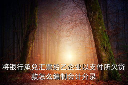 將銀行承兌匯票給乙企業(yè)以支付所欠貸款怎么編制會(huì)計(jì)分錄