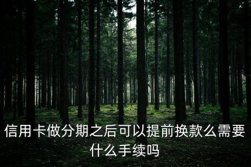 信用卡分期之后當(dāng)月怎么換款，信用卡做分期之后可以提前換款么需要什么手續(xù)嗎