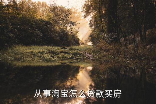 開淘寶買房怎么貸款，從事淘寶怎么貸款買房