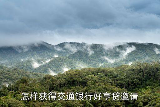 怎樣獲得交通銀行好亨貸邀請