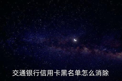 交通銀行信用卡黑名單怎么消除