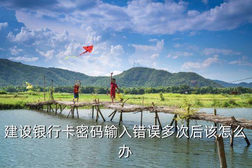 建設(shè)銀行連續(xù)按錯(cuò)幾次密碼怎么辦，建行卡密碼輸錯(cuò)了3次咋辦