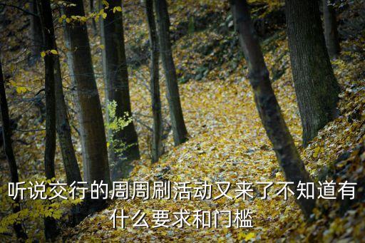 買單吧怎么刷卡，聽說交行的周周刷活動又來了不知道有什么要求和門檻