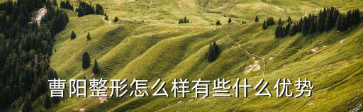 銀卡曹陽怎么樣，曹陽整形怎么樣有些什么優(yōu)勢