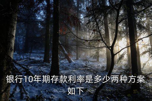 銀行10年期存款利率是多少兩種方案如下