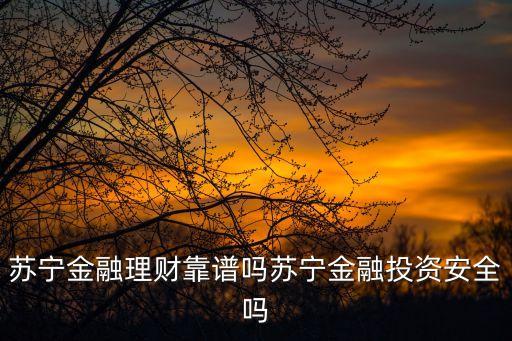 蘇寧金融理財怎么樣，有人在蘇寧金融買過理財產(chǎn)品嗎感覺如何