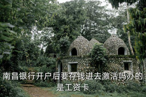 南昌銀行卡怎么激活，南昌銀行開戶后要存錢進(jìn)去激活嗎辦的是工資卡