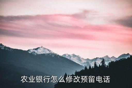 農(nóng)業(yè)銀行怎么修改預(yù)留電話