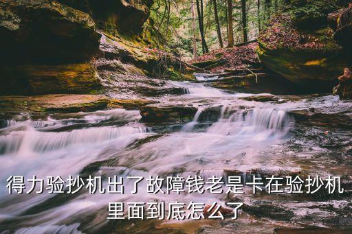 得力驗抄機出了故障錢老是卡在驗抄機里面到底怎么了
