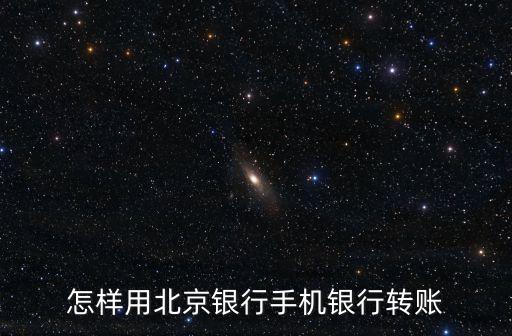 怎樣用北京銀行手機銀行轉(zhuǎn)賬