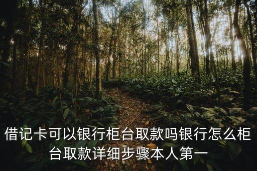 借記卡可以銀行柜臺取款嗎銀行怎么柜臺取款詳細步驟本人第一