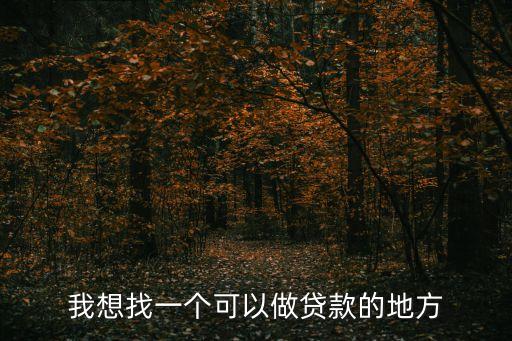 做信貸怎么找渠道，我想找一個可以做貸款的地方