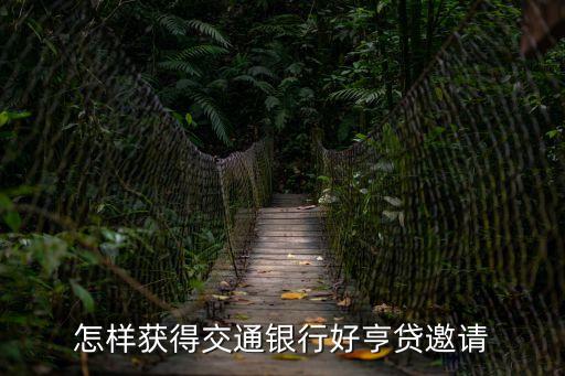怎樣獲得交通銀行好亨貸邀請(qǐng)