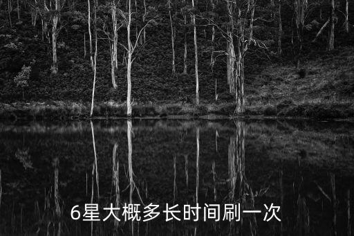 6星大概多長(zhǎng)時(shí)間刷一次