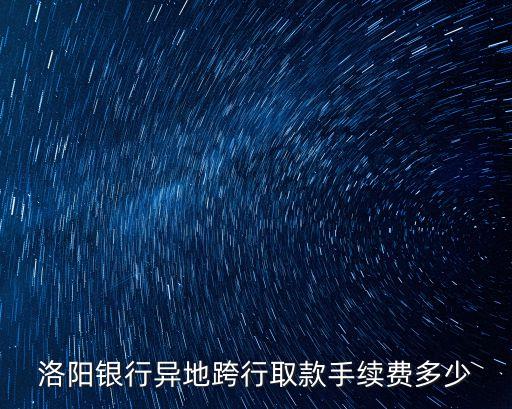 洛陽銀行怎么收手續(xù)費(fèi)，洛陽銀行轉(zhuǎn)帳手續(xù)費(fèi)