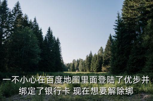 優(yōu)步解綁銀行卡怎么辦，一不小心在百度地圖里面登陸了優(yōu)步并綁定了銀行卡 現(xiàn)在想要解除綁