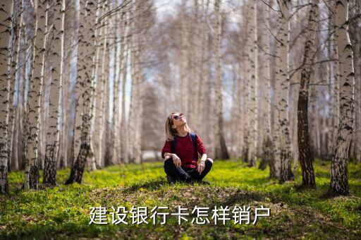 建行卡銷卡怎么辦理，建行卡怎么注銷