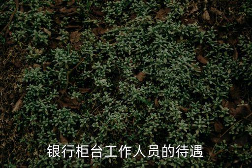 銀行柜臺工作人員的待遇