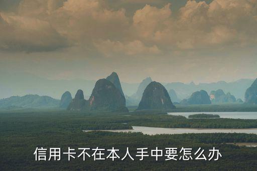 信用卡不在本人手中要怎么辦