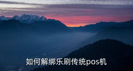 如何解綁樂刷傳統(tǒng)pos機
