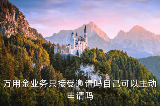 萬用金業(yè)務只接受邀請嗎自己可以主動申請嗎
