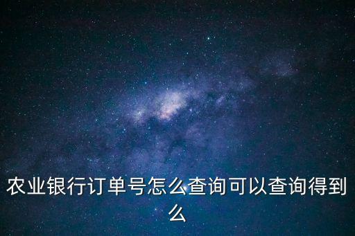 農(nóng)業(yè)銀行訂單號怎么查詢可以查詢得到么