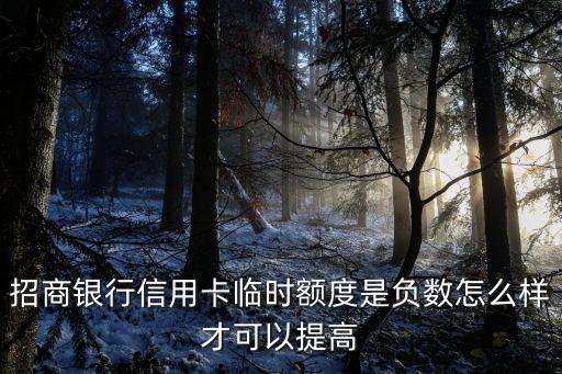 招行額度負(fù)數(shù)怎么辦，招商銀行信用卡臨時(shí)額度是負(fù)數(shù)怎么樣才可以提高