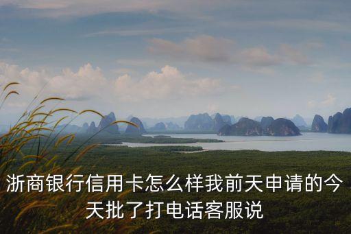 浙商銀行信用卡怎么樣我前天申請的今天批了打電話客服說