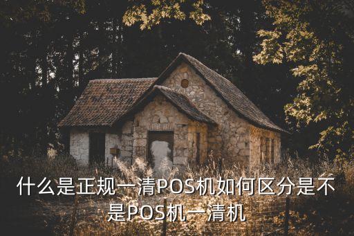 怎么辨別一清機(jī)，什么是正規(guī)一清POS機(jī)如何區(qū)分是不是POS機(jī)一清機(jī)