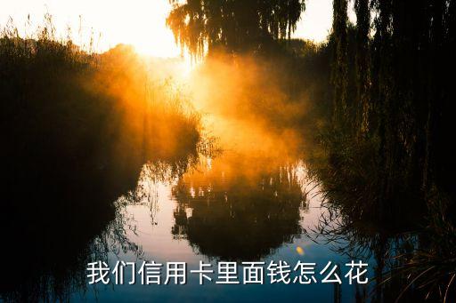 怎么使用信用卡里的錢，我們信用卡里面錢怎么花