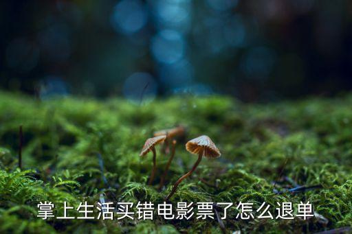 掌上生活買錯(cuò)電影票了怎么退單