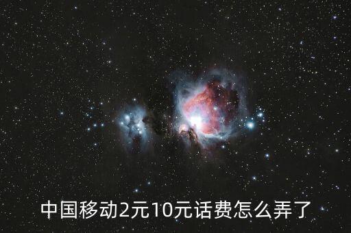 10費卡怎么得，中國移動2元10元話費怎么弄了
