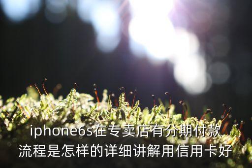 iphone6s在專賣店有分期付款流程是怎樣的詳細講解用信用卡好