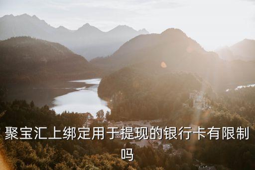 聚寶匯怎么提現(xiàn)，聚寶匯上綁定用于提現(xiàn)的銀行卡有限制嗎