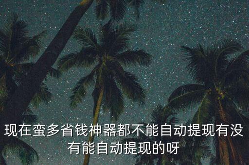 現(xiàn)在蠻多省錢(qián)神器都不能自動(dòng)提現(xiàn)有沒(méi)有能自動(dòng)提現(xiàn)的呀