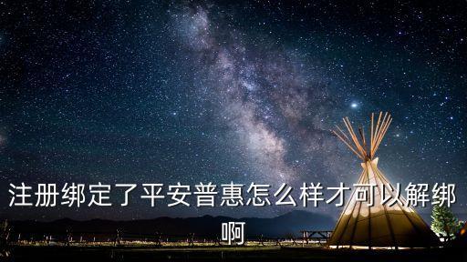 注冊(cè)綁定了平安普惠怎么樣才可以解綁啊