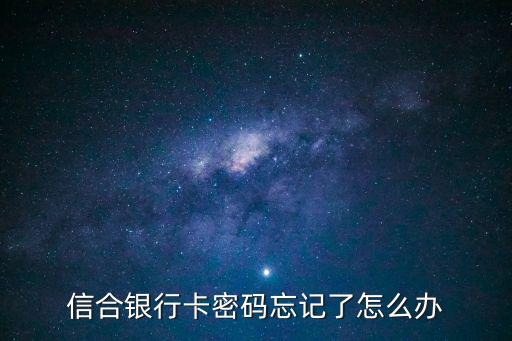 信合卡密碼忘記怎么辦，信合銀行卡密碼忘記了怎么辦