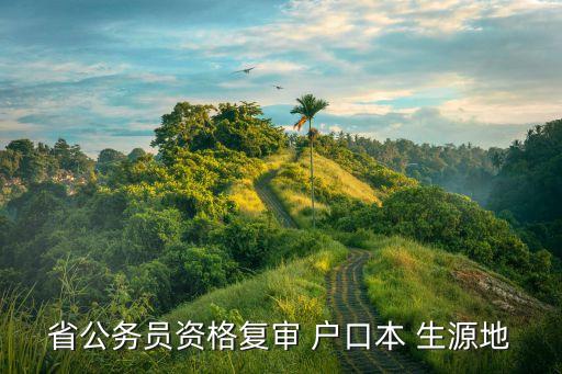 省公務(wù)員資格復(fù)審 戶口本 生源地