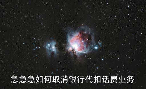 急急急如何取消銀行代扣話費(fèi)業(yè)務(wù)