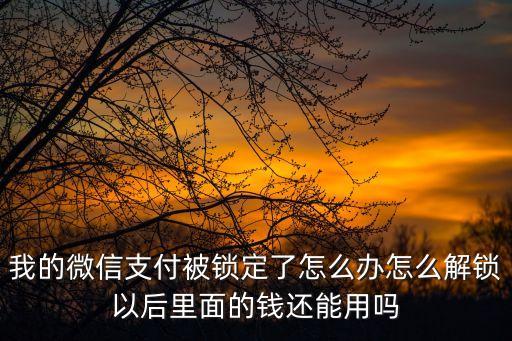微信錢包鎖定怎么辦，我的微信支付被鎖定了怎么辦怎么解鎖以后里面的錢還能用嗎