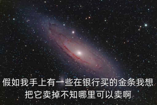 假如我手上有一些在銀行買的金條我想把它賣掉不知哪里可以賣啊