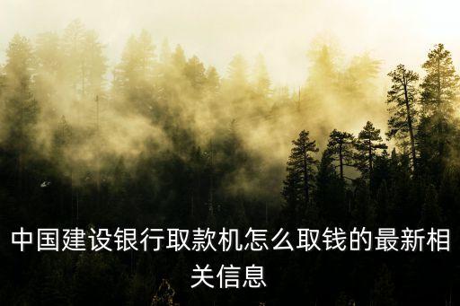 中國(guó)建設(shè)銀行取款機(jī)怎么取錢(qián)的最新相關(guān)信息