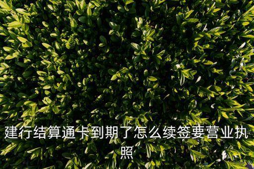 建行結(jié)算通卡到期了怎么續(xù)簽要營(yíng)業(yè)執(zhí)照