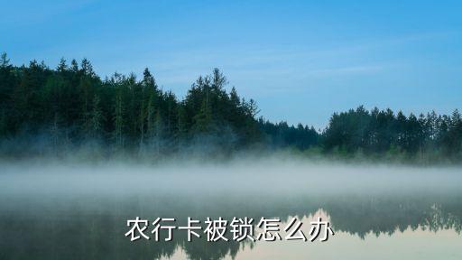 農(nóng)業(yè)銀行被鎖定怎么辦，農(nóng)行卡被鎖怎么辦