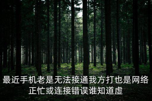 最近手機(jī)老是無法接通我方打也是網(wǎng)絡(luò)正忙或連接錯誤誰知道虛