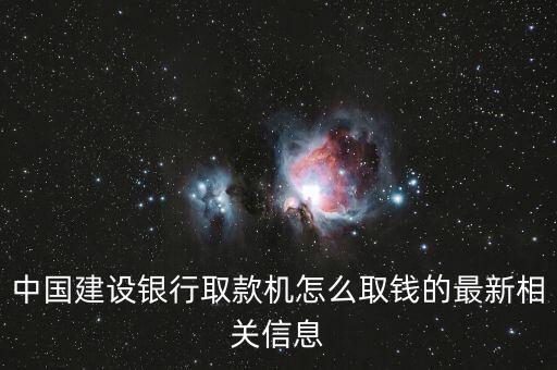 中國建設(shè)銀行取款機(jī)怎么取錢的最新相關(guān)信息